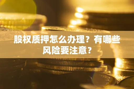 北京股权质押怎么办理?有哪些风险要注意? 北京股权质押怎么办理?有哪些风险要注意?
