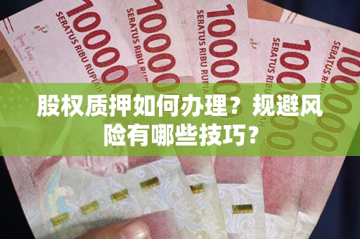 北京股权质押如何办理?规避风险有哪些技巧? 北京股权质押如何办理?规避风险有哪些技巧?