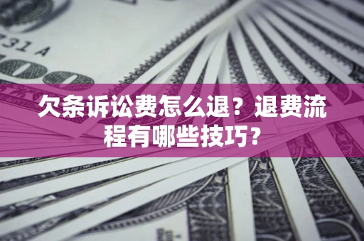 北京欠条诉讼费怎么退?退费流程有哪些技巧? 北京欠条诉讼费怎么退?退费流程有哪些技巧?