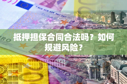 北京抵押担保合同合法吗?如何规避风险? 北京抵押担保合同合法吗?如何规避风险?