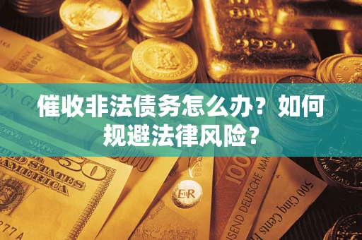 北京催收非法债务怎么办?如何规避法律风险? 北京催收非法债务怎么办?如何规避法律风险?