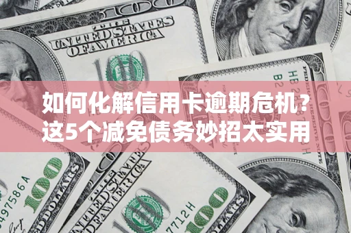 北京如何化解信用卡逾期危机?这5个减免债务妙招太实用 北京如何化解信用卡逾期危机?这5个减免债务妙招太实用