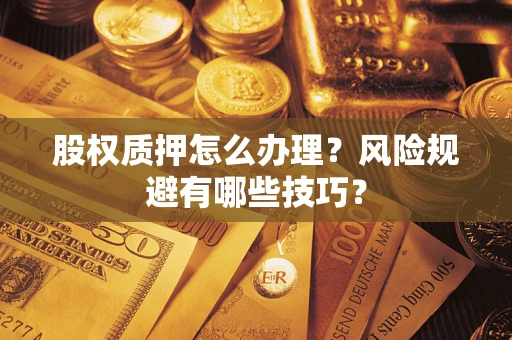 北京股权质押怎么办理?风险规避有哪些技巧? 北京股权质押怎么办理?风险规避有哪些技巧?
