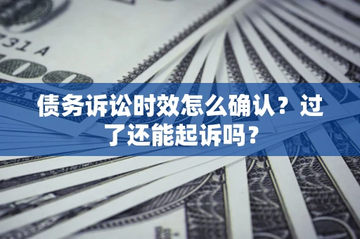 北京债务诉讼时效怎么确认?过了还能起诉吗? 北京债务诉讼时效怎么确认?过了还能起诉吗?