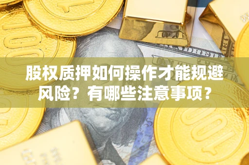 北京股权质押如何操作才能规避风险?有哪些注意事项? 北京股权质押如何操作才能规避风险?有哪些注意事项?