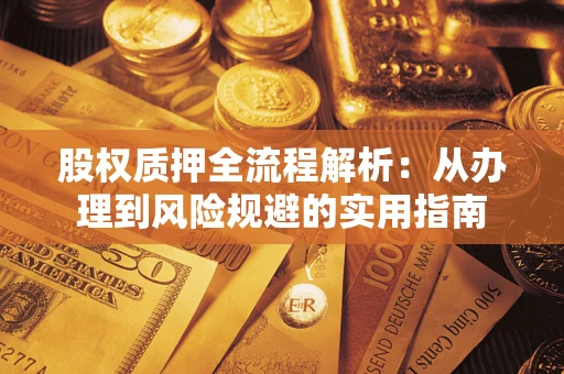 北京股权质押全流程解析:从办理到风险规避的实用指南 北京股权质押全流程解析:从办理到风险规避的实用指南