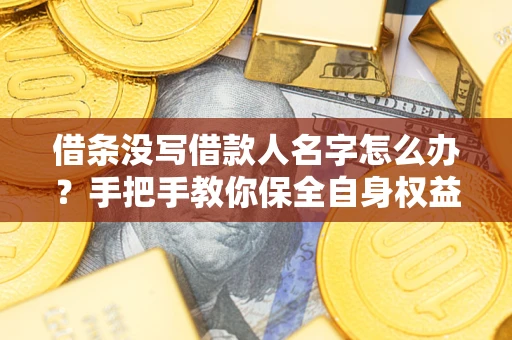 北京借条没写借款人名字怎么办?手把手教你保全自身权益 北京借条没写借款人名字怎么办?手把手教你保全自身权益